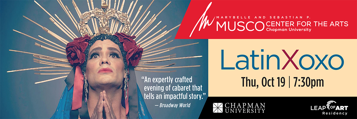 Marybelle and Sebastian P. MUSCO Center for the Arts. Chapman University. Leap of Art Residency. LatinXoxo. Thu, Oct 19 | 7:30pm. "An expertly crafted evening of cabaret that tells an impactful story." Broadway World. 